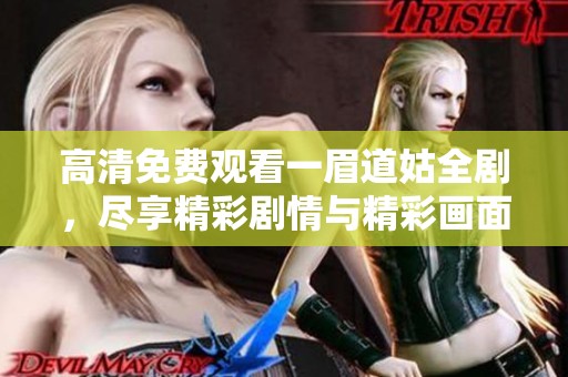 高清免费观看一眉道姑全剧，尽享精彩剧情与精彩画面