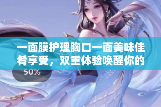 一面膜护理胸口一面美味佳肴享受，双重体验唤醒你的感官