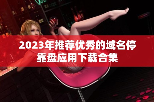 2023年推荐优秀的域名停靠盘应用下载合集