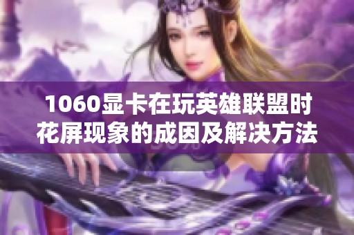1060显卡在玩英雄联盟时花屏现象的成因及解决方法