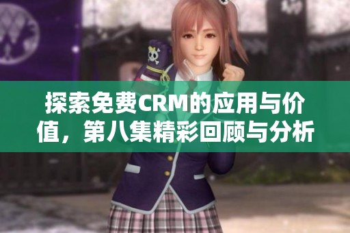 探索免费CRM的应用与价值，第八集精彩回顾与分析