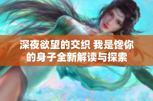 深夜欲望的交织 我是馋你的身子全新解读与探索