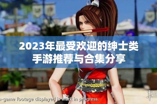 2023年最受欢迎的绅士类手游推荐与合集分享