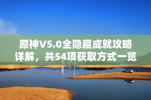 原神V5.0全隐藏成就攻略详解，共54项获取方式一览