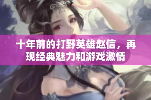 十年前的打野英雄赵信，再现经典魅力和游戏激情