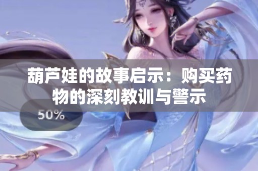 葫芦娃的故事启示：购买药物的深刻教训与警示