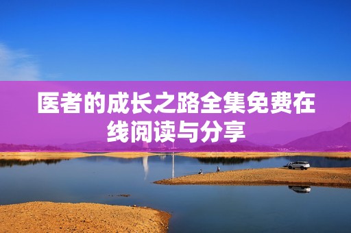 医者的成长之路全集免费在线阅读与分享