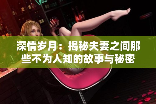 深情岁月：揭秘夫妻之间那些不为人知的故事与秘密