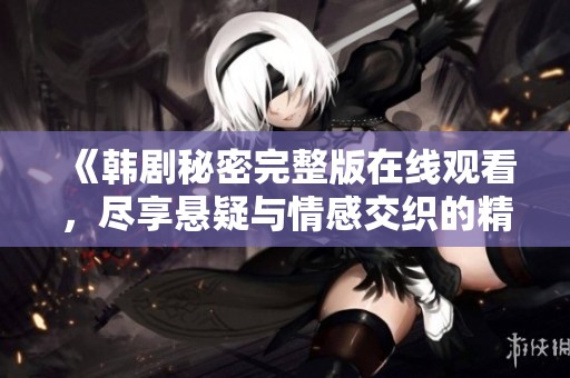 《韩剧秘密完整版在线观看，尽享悬疑与情感交织的精彩剧情》