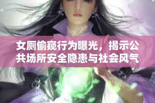 女厕偷窥行为曝光，揭示公共场所安全隐患与社会风气问题