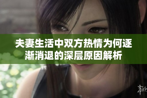 夫妻生活中双方热情为何逐渐消退的深层原因解析
