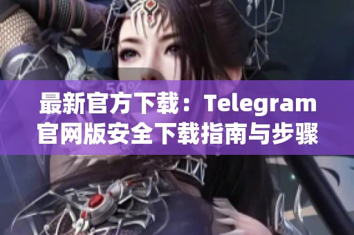 最新官方下载：Telegram官网版安全下载指南与步骤