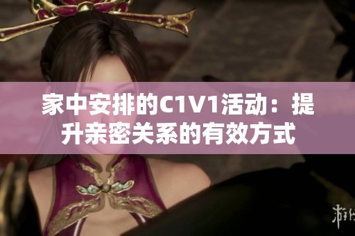 家中安排的C1V1活动：提升亲密关系的有效方式