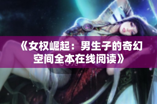 《女权崛起：男生子的奇幻空间全本在线阅读》