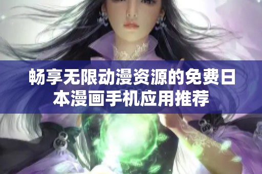 畅享无限动漫资源的免费日本漫画手机应用推荐