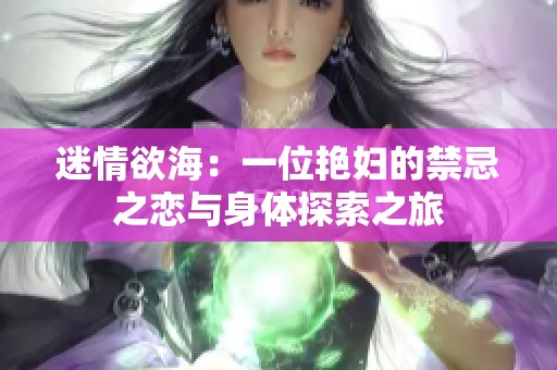 迷情欲海：一位艳妇的禁忌之恋与身体探索之旅