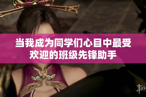 当我成为同学们心目中最受欢迎的班级先锋助手
