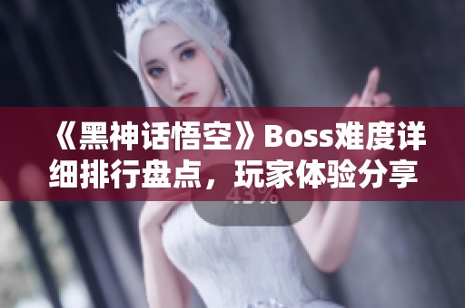 《黑神话悟空》Boss难度详细排行盘点，玩家体验分享