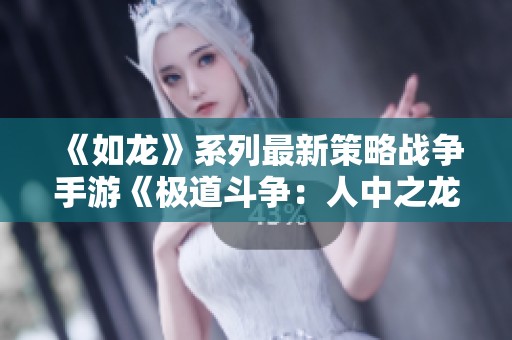 《如龙》系列最新策略战争手游《极道斗争：人中之龙》揭晓新动态