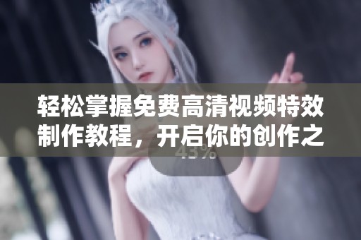 轻松掌握免费高清视频特效制作教程，开启你的创作之旅