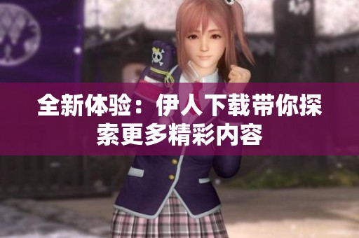 全新体验：伊人下载带你探索更多精彩内容
