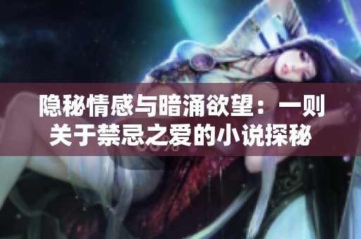 隐秘情感与暗涌欲望：一则关于禁忌之爱的小说探秘