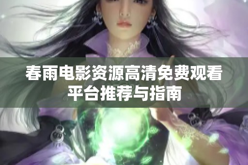 春雨电影资源高清免费观看平台推荐与指南