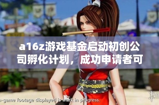 a16z游戏基金启动初创公司孵化计划，成功申请者可获75万美金投资