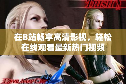 在B站畅享高清影视，轻松在线观看最新热门视频