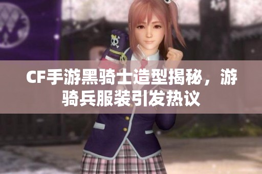 CF手游黑骑士造型揭秘，游骑兵服装引发热议