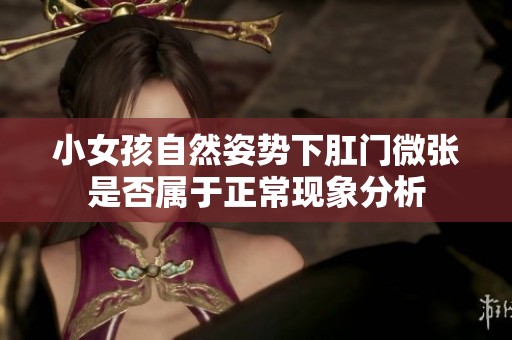 小女孩自然姿势下肛门微张是否属于正常现象分析