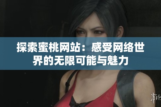 探索蜜桃网站：感受网络世界的无限可能与魅力