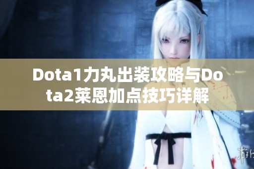 Dota1力丸出装攻略与Dota2莱恩加点技巧详解