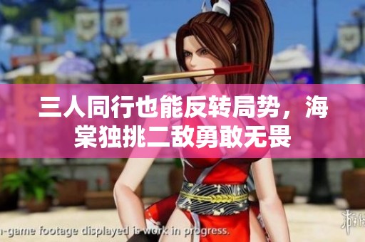 三人同行也能反转局势，海棠独挑二敌勇敢无畏