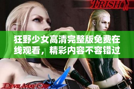 狂野少女高清完整版免费在线观看，精彩内容不容错过