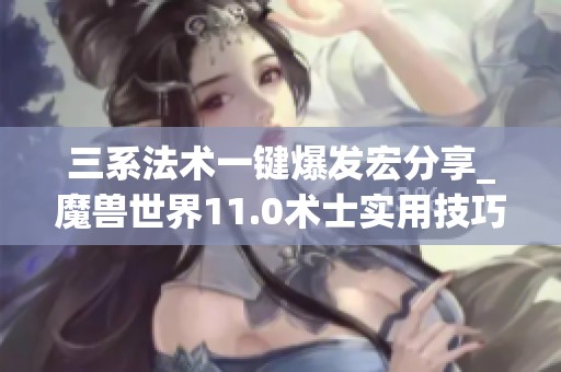 三系法术一键爆发宏分享_魔兽世界11.0术士实用技巧解析