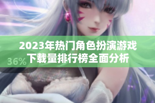 2023年热门角色扮演游戏下载量排行榜全面分析
