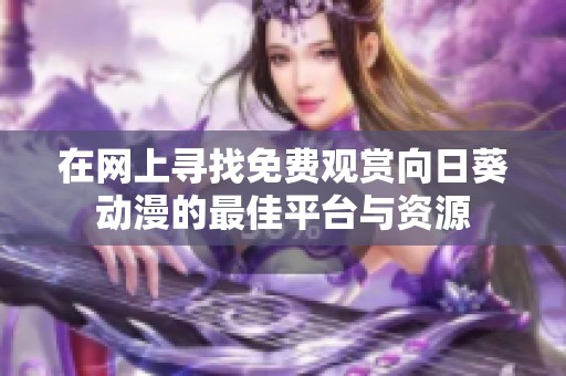在网上寻找免费观赏向日葵动漫的最佳平台与资源