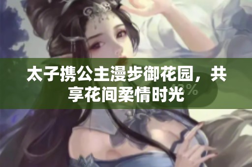 太子携公主漫步御花园，共享花间柔情时光