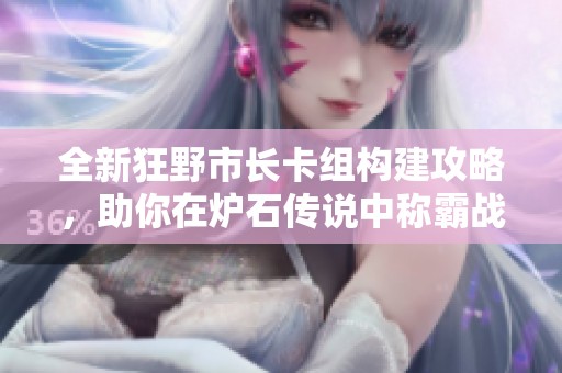 全新狂野市长卡组构建攻略，助你在炉石传说中称霸战场