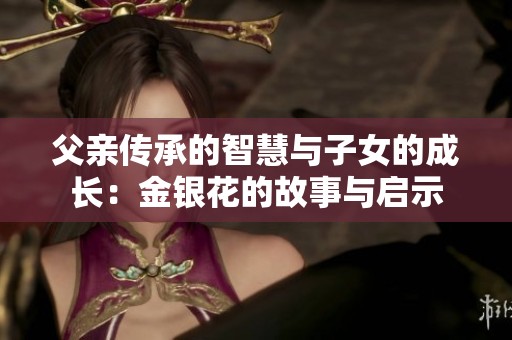 父亲传承的智慧与子女的成长：金银花的故事与启示