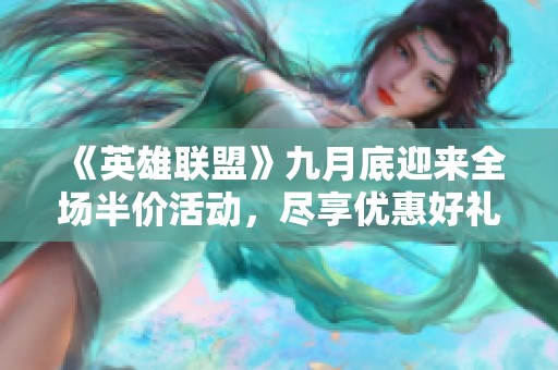 《英雄联盟》九月底迎来全场半价活动，尽享优惠好礼