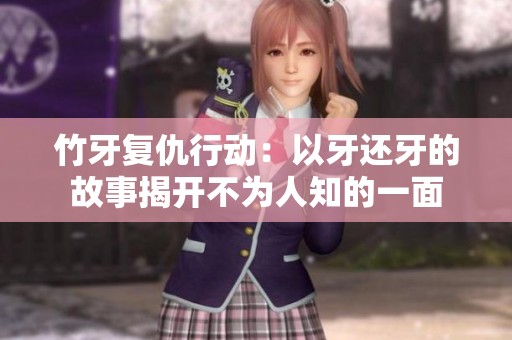 竹牙复仇行动：以牙还牙的故事揭开不为人知的一面