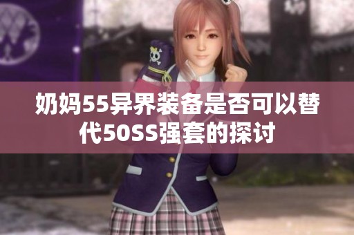 奶妈55异界装备是否可以替代50SS强套的探讨