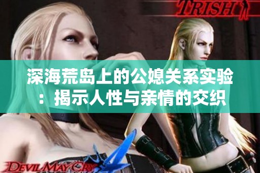 深海荒岛上的公媳关系实验：揭示人性与亲情的交织