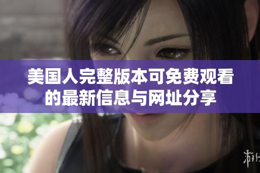 美国人完整版本可免费观看的最新信息与网址分享