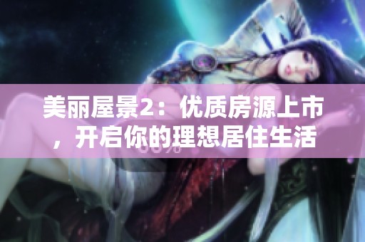美丽屋景2：优质房源上市，开启你的理想居住生活