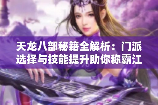 天龙八部秘籍全解析：门派选择与技能提升助你称霸江湖！