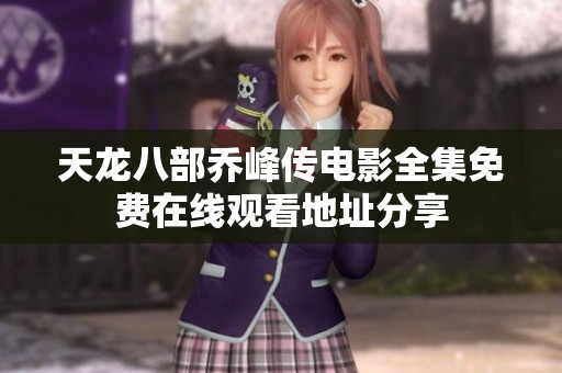 天龙八部乔峰传电影全集免费在线观看地址分享