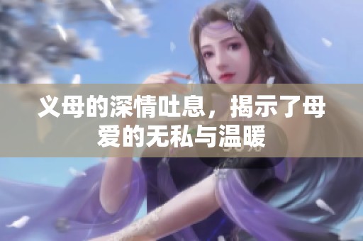 义母的深情吐息，揭示了母爱的无私与温暖
